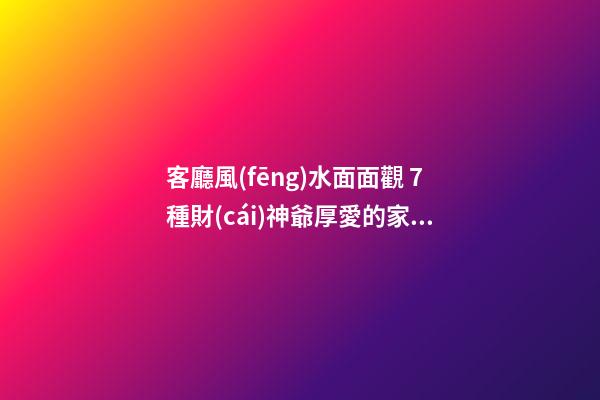 客廳風(fēng)水面面觀 7種財(cái)神爺厚愛的家居技巧